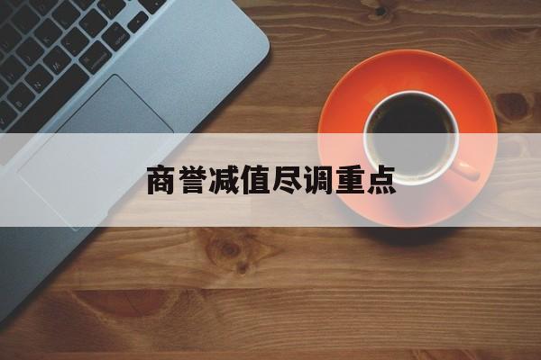 商誉减值尽调重点(商誉减值的上市公司)河源市