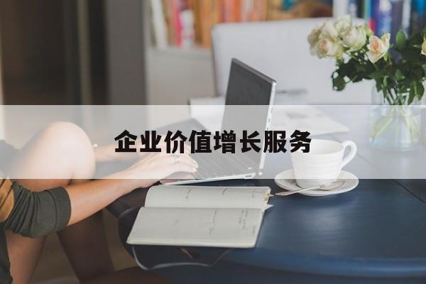 企业价值增长服务(企业价值三种计算公式)河源市